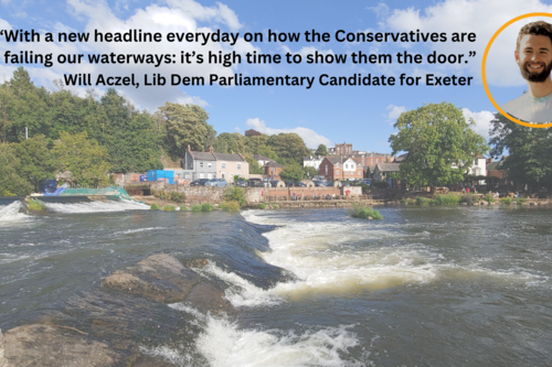 Photo of River Exe. Caption above: ““With a new headline everyday on how the Conservatives are failing our waterways: it’s high time to show them the door.” Will Aczel, Lib Dem Parliamentary Candidate for Exeter" beside a picture of Will.